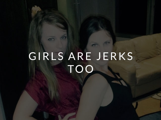 Girls are jerks too