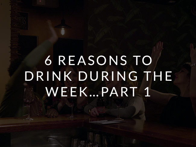 6 reasons to drink during the week...Part 1